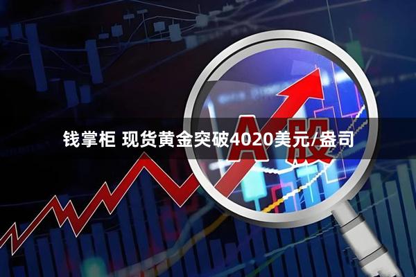 钱掌柜 现货黄金突破4020美元/盎司
