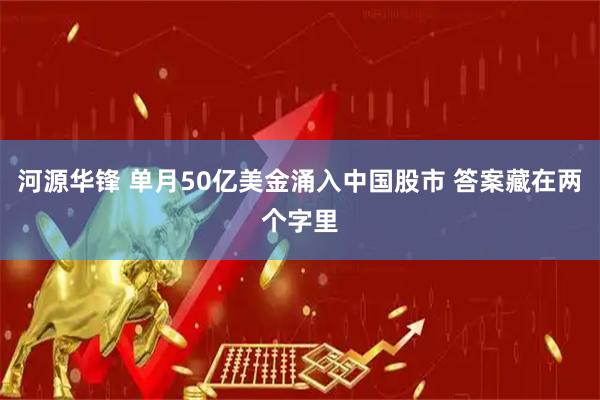 河源华锋 单月50亿美金涌入中国股市 答案藏在两个字里