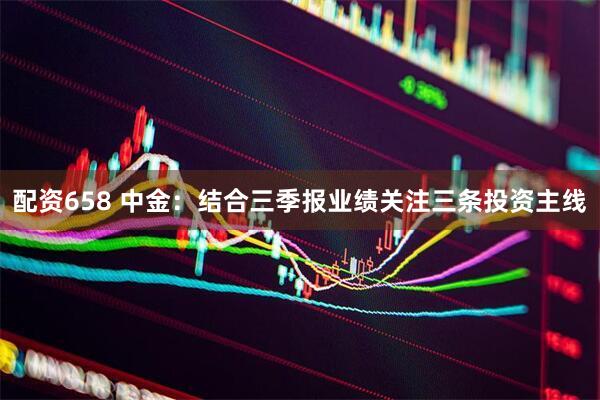 配资658 中金：结合三季报业绩关注三条投资主线