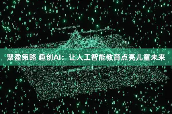 聚盈策略 趣创AI：让人工智能教育点亮儿童未来