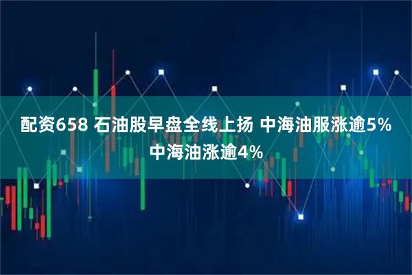 配资658 石油股早盘全线上扬 中海油服涨逾5%中海油涨逾4%